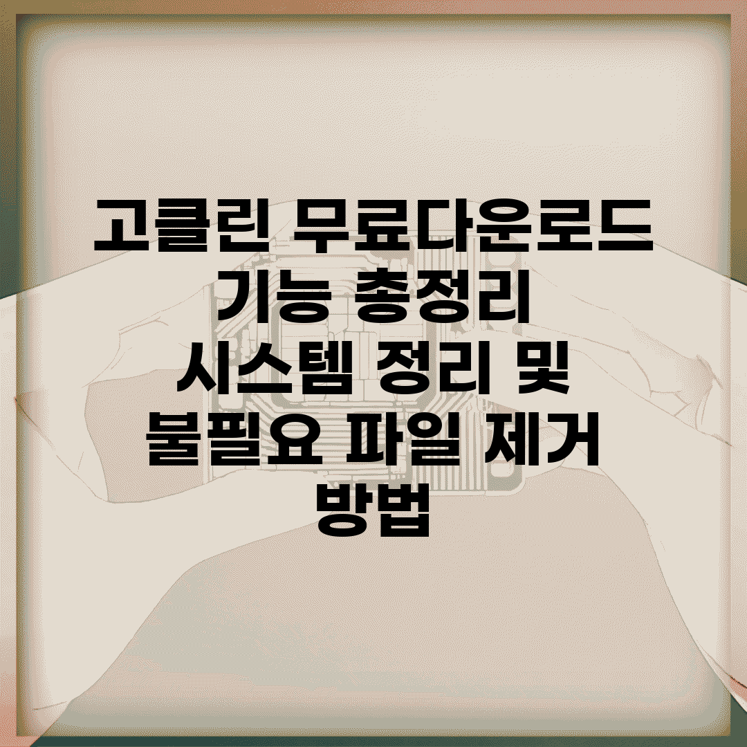 고클린 무료다운로드 기능 총정리 | 시스템 정리 및 불필요 파일 제거 방법