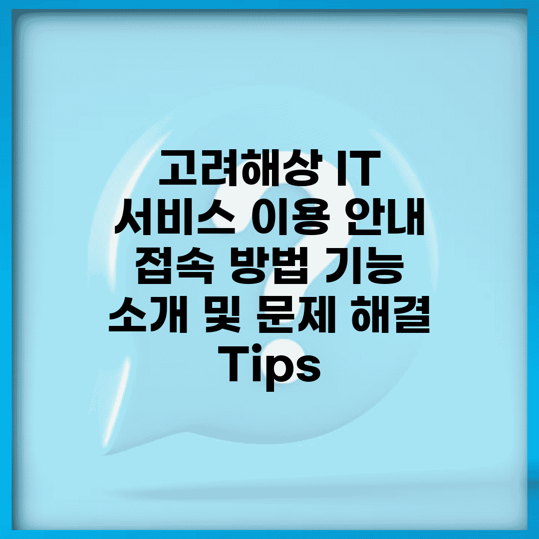 고려해상 IT 서비스 이용 안내 | 접속 방법, 기능 소개 및 문제 해결 Tips