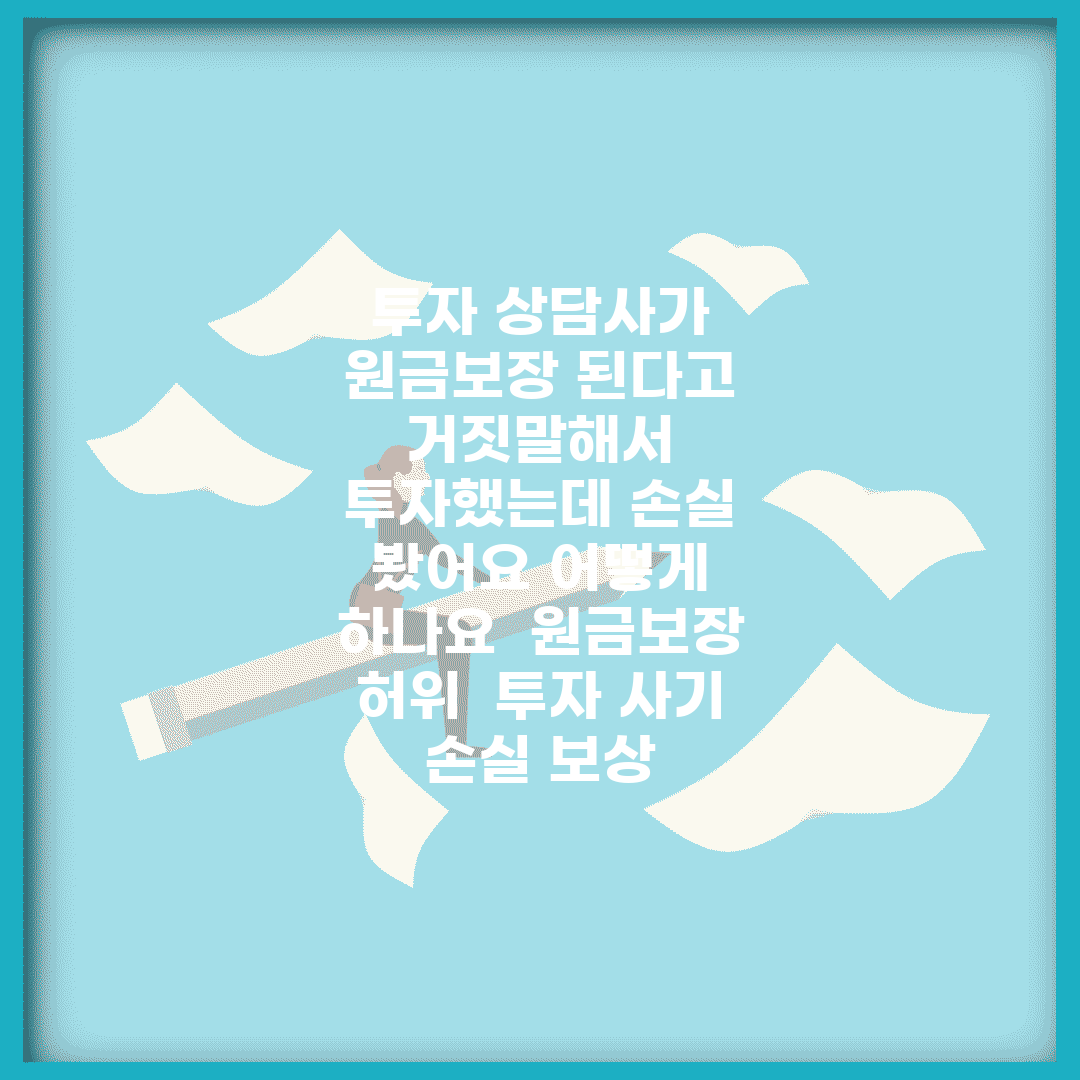 투자 상담사가 원금보장 된다고 거짓말해서 투자했는데 손실 봤어요 어떻게 하나요 | 원금보장 허위 | 투자 사기 | 손실 보상