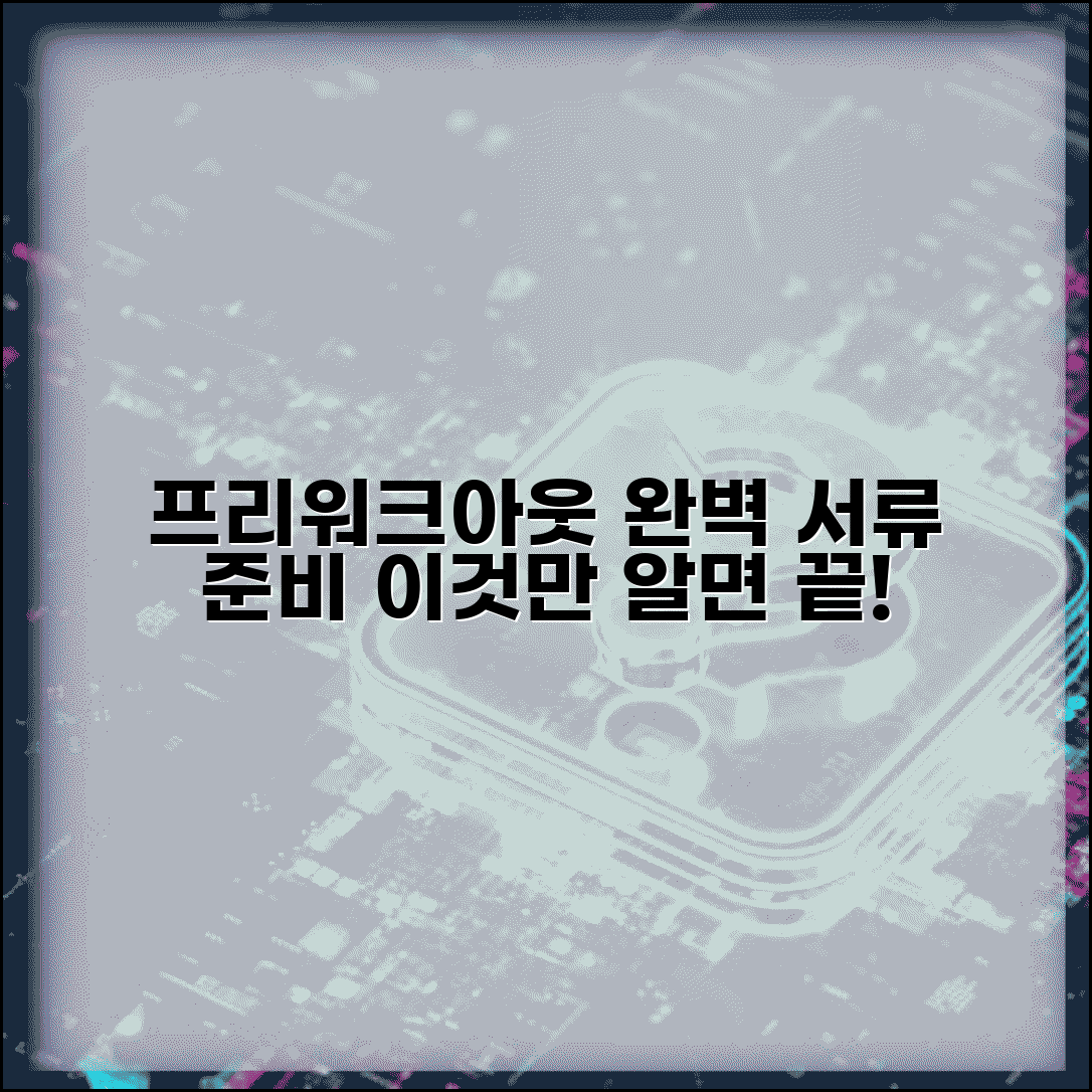 프리워크아웃 서류 준비 완벽가이드 | 필수서류 목록 | 작성방법 | 제출처 | 보완서류 | 주의사항