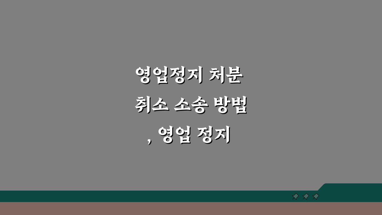 영업정지 처분 취소 소송 방법, 영업 정지 불복 소송 절차 쉽게 알아보기
