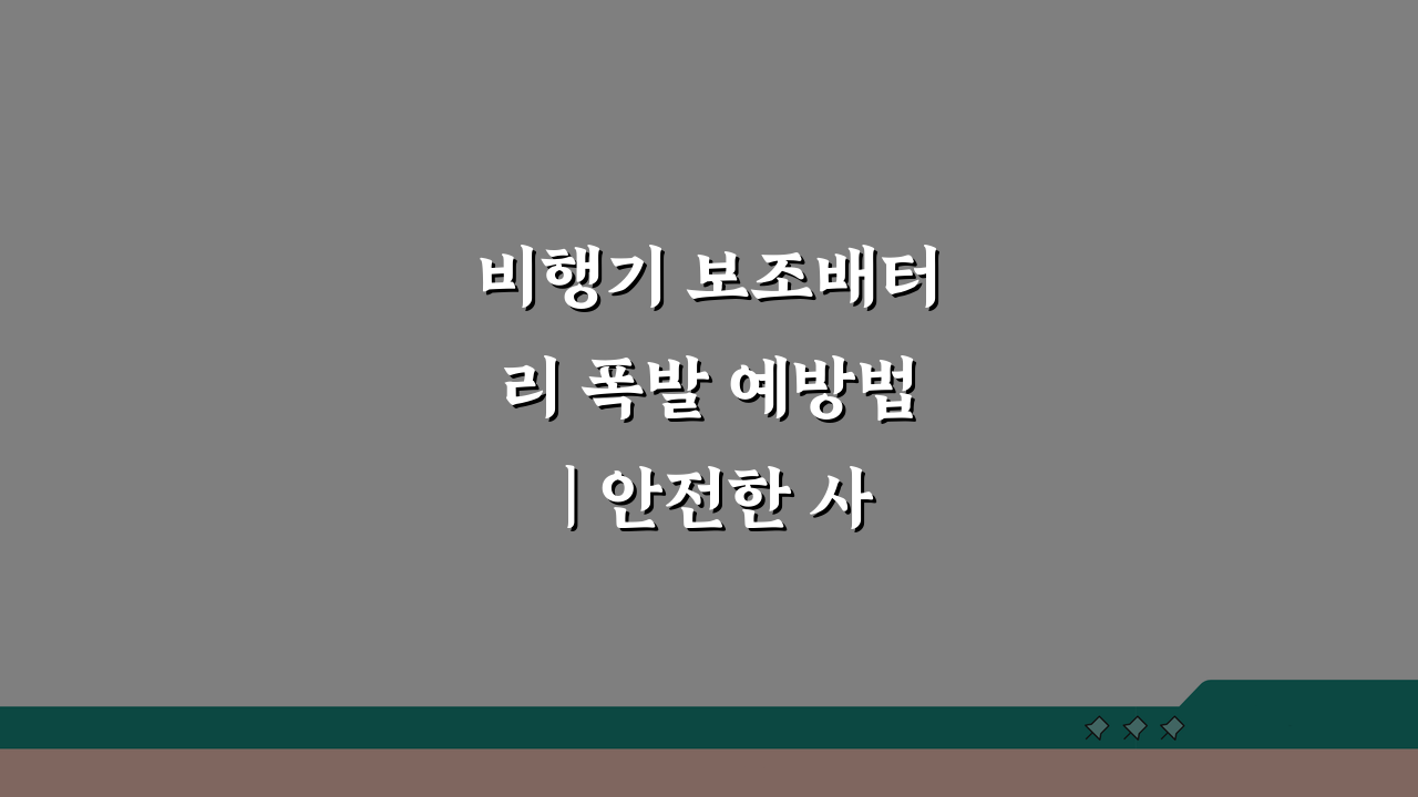 비행기 보조배터리 폭발 예방법 | 안전한 사용과 보관 방법 5가지