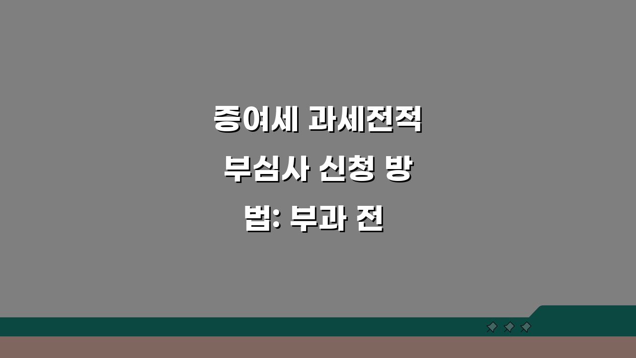 증여세 과세전적부심사 신청 방법: 부과 전 심사 청구, 꼭 알아야 할 5가지