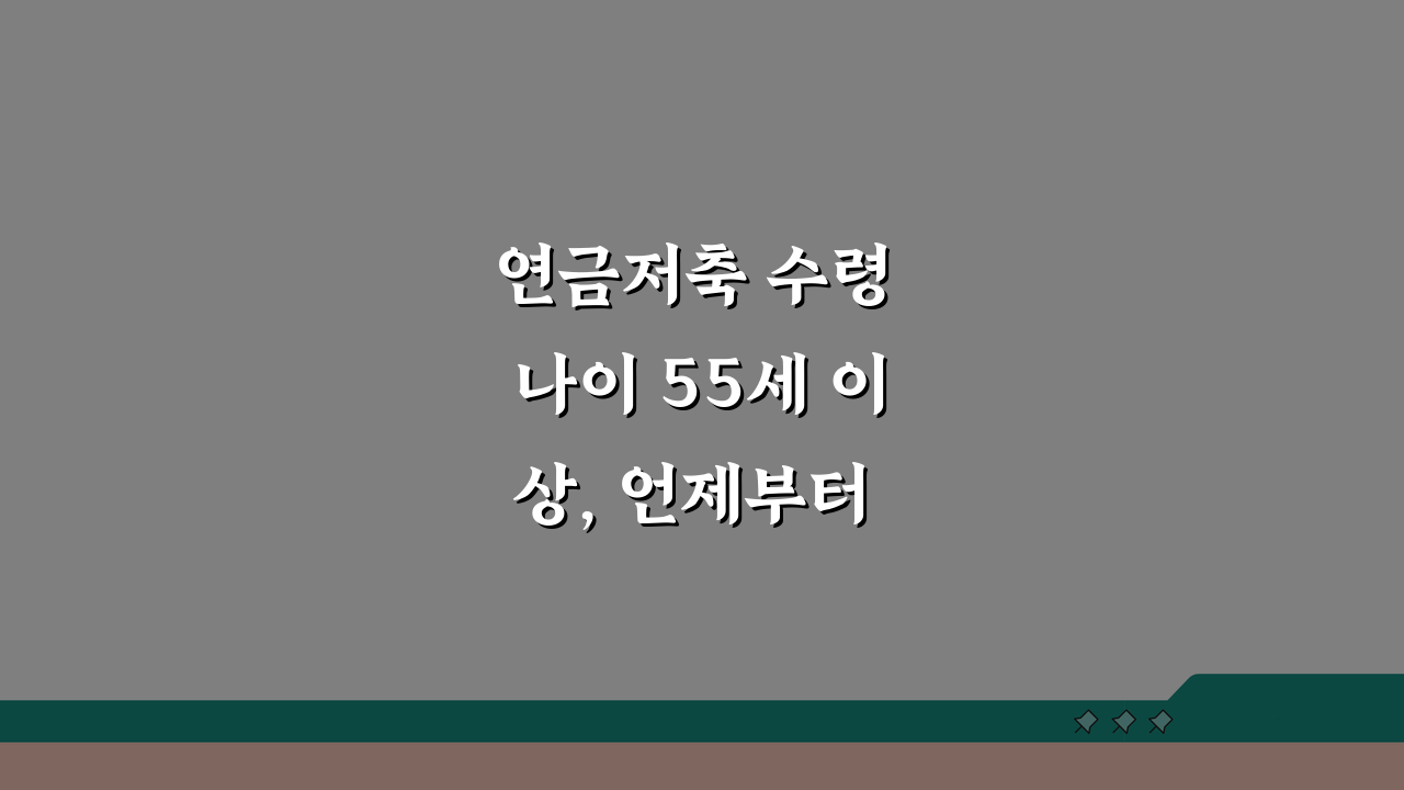 연금저축 수령 나이 55세 이상, 언제부터 받을 수 있을까?