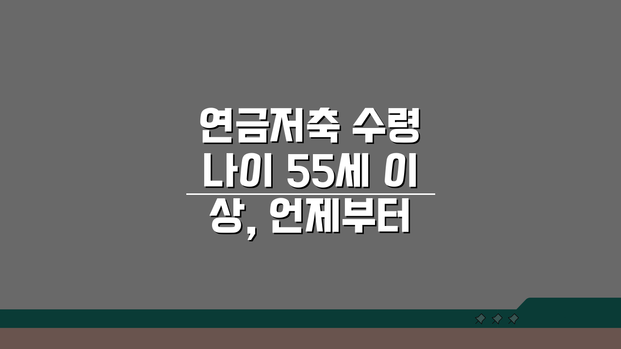 연금저축 수령 나이 55세 이상, 언제부터 받을 수 있을까?