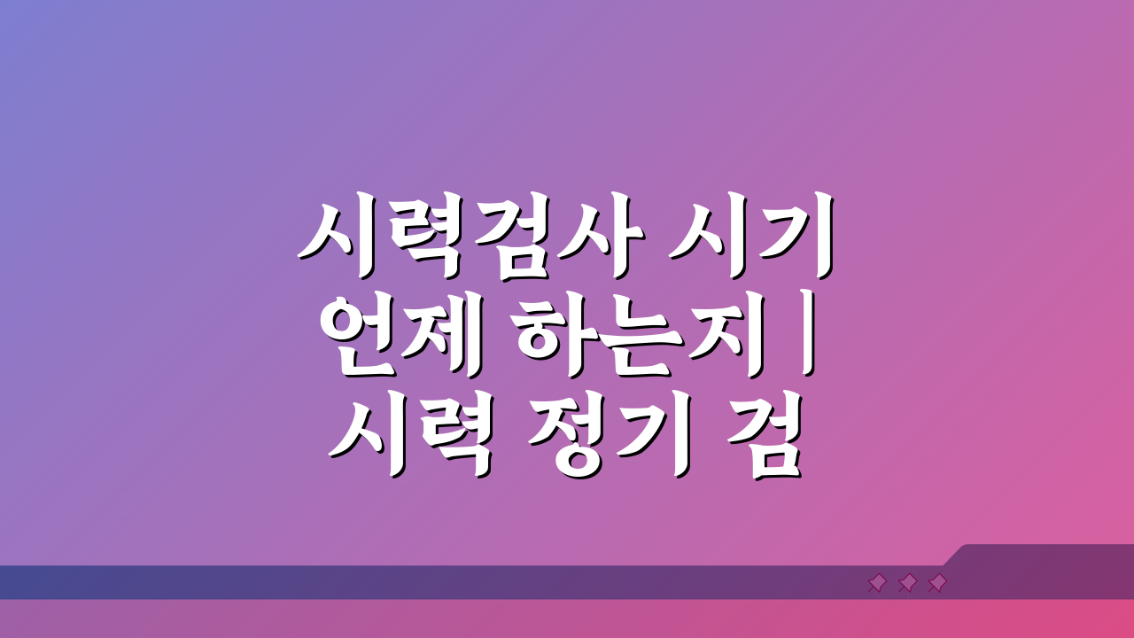 시력검사 시기 언제 하는지 | 시력 정기 검사 적정 주기, 몇 년마다 해야 할까?