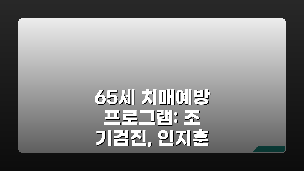 65세 치매예방 프로그램: 조기검진, 인지훈련 & 가족지원 완벽 안내