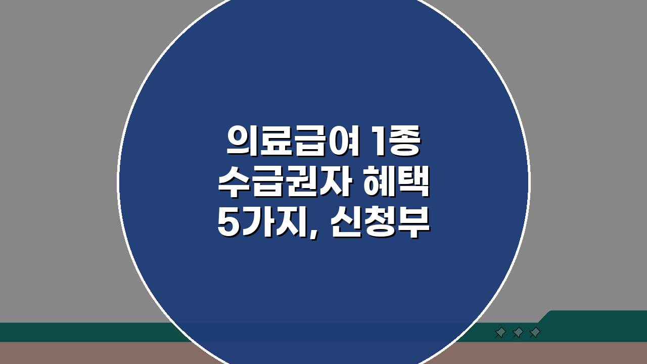 의료급여 1종 수급권자 혜택 5가지, 신청부터 이용까지 총정리