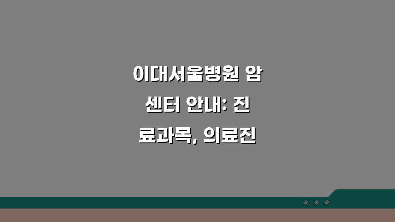 이대서울병원 암센터 안내: 진료과목, 의료진, 치료실 총정리