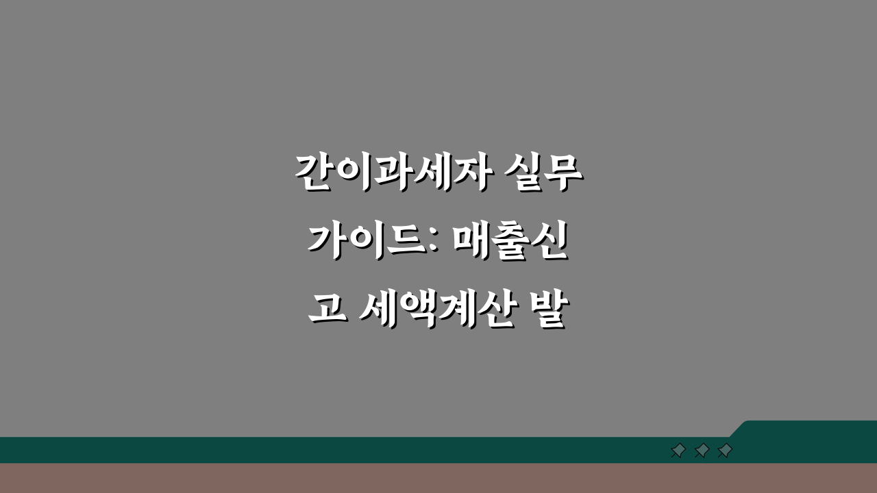 간이과세자 실무가이드: 매출신고 세액계산 발행의무 완벽 정리