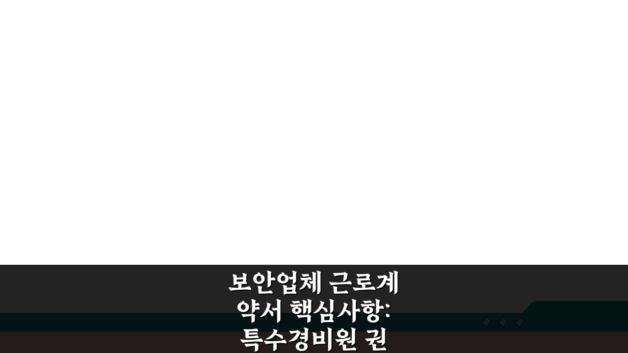 보안업체 근로계약서 핵심사항: 특수경비원 권리보호 필수 조항 5가지